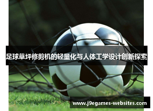 足球草坪修剪机的轻量化与人体工学设计创新探索