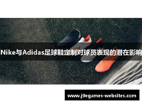 Nike与Adidas足球鞋定制对球员表现的潜在影响
