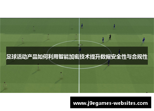 足球活动产品如何利用智能加密技术提升数据安全性与合规性